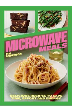 Microwave Meals: Delicious Recipes to Save Time, Effort and Energy - Tim Anderson