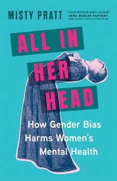 All in Her Head: How Gender Bias Harms Women\'s Mental Health - Misty Pratt