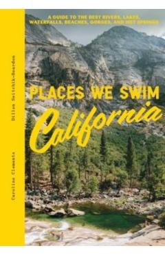 Places We Swim California: The Best Beaches, Rock Pools, Waterfalls, Rivers, Gorges, Lakes, and Hot Springs - Caroline Clements