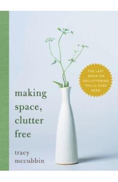 Making Space, Clutter Free: The Last Book on Decluttering You\'ll Ever Need - Tracy Mccubbin