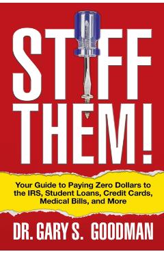 Stiff Them!: Your Guide to Paying Zero Dollars to the Irs, Student Loans, Credit Cards, Medical Bills, and More - Gary S. Goodman