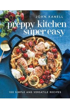 Preppy Kitchen Super Easy: 100 Simple and Versatile Recipes - John Kanell