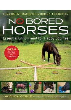 No Bored Horses: Essential Enrichment for Happy Equines - Amanda Goble