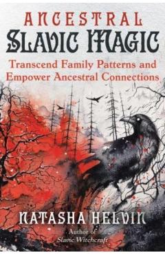 Ancestral Slavic Magic: Transcend Family Patterns and Empower Ancestral Connections - Natasha Helvin