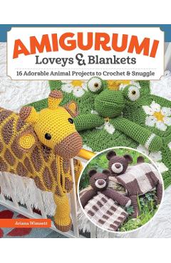 Amigurumi Loveys and Blankets: 18 Adorable Animal Projects to Crochet and Snuggle - Ariana Wimsett