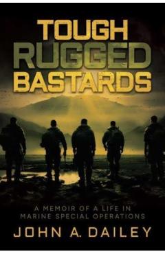 Tough Rugged Bastards: A Memoir of a Life in Marine Special Operations - John A. Dailey