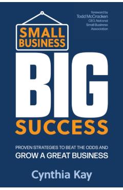 Small Business, Big Success: Proven Strategies to Beat the Odds and Grow a Great Business - Cynthia Kay