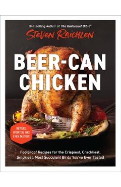 Beer-Can Chicken: Foolproof Recipes for the Crispiest, Crackliest, Smokiest, Most Succulent Birds You\'ve Ever Tasted (Revised) - Steven Raichlen