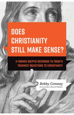Does Christianity Still Make Sense?: A Former Skeptic Responds to Today\'s Toughest Objections to Christianity - Bobby Conway