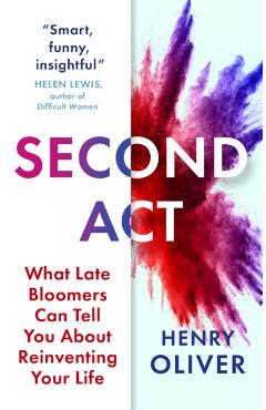 Second ACT: What Late Bloomers Can Tell You about Success and Reinventing Your Life - Henry Oliver