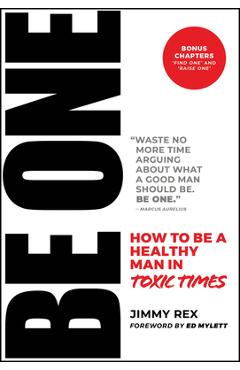 Be One: How to Be a Healthy Man in Toxic Times - Jimmy Rex