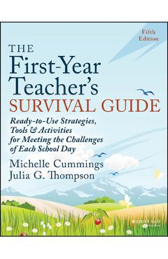 The First-Year Teacher\'s Survival Guide: Ready-To-Use Strategies, Tools & Activities for Meeting the Challenges of Each School Day - Michelle Cummings