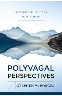Polyvagal Perspectives: Interventions, Practices, and Strategies - Stephen W. Porges