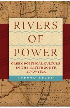 Rivers of Power: Creek Political Culture in the Native South, 1750-1815 - Steven Peach