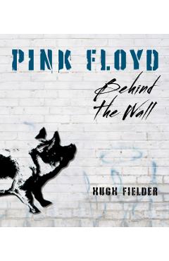 Pink Floyd: Behind the Wall - Hugh Fielder