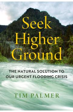 Seek Higher Ground: The Natural Solution to Our Urgent Flooding Crisis - Tim Palmer