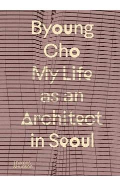 Byoung Cho: My Life as an Architect in Seoul - Byoung Cho