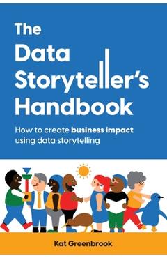 The Data Storyteller's Handbook: How to create business impact using data storytelling - Kat Greenbrook