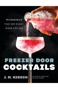 Freezer Door Cocktails: 75 Cocktails That Are Ready When You Are - J. M. Hirsch
