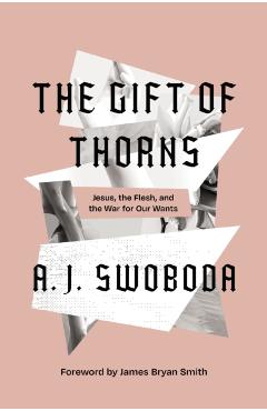 The Gift of Thorns: Jesus, the Flesh, and the War for Our Wants - A. J. Swoboda