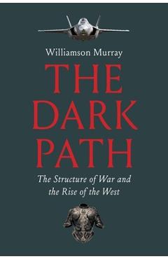 The Dark Path: The Structure of War and the Rise of the West - Williamson Murray