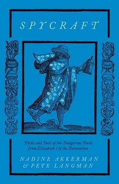Spycraft: Tricks and Tools of the Dangerous Trade from Elizabeth I to the Restoration - Nadine Akkerman