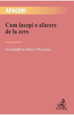 Cum incepi o afacere de la zero - Alexandrina Maria Pauceanu - C.H. BECK