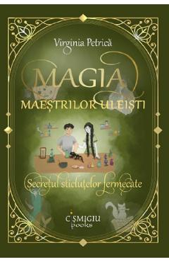 Magia maestrilor uleisti. Secretul sticlutelor fermecate - Virginia Petrica