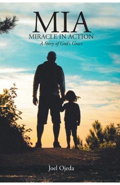 MIA: Miracle in Action: A Story of God's Grace - Joel Ojeda