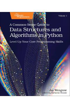 A Common-Sense Guide to Data Structures and Algorithms in Python, Volume 1: Level Up Your Core Programming Skills - Jay Wengrow