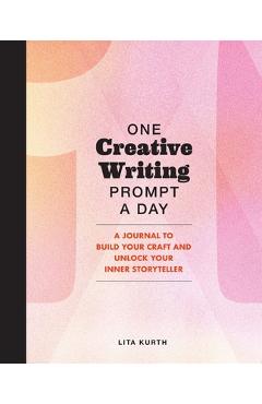 One Creative Writing Prompt a Day: A Journal to Build Your Craft and Unlock Your Inner Storyteller - Lita Kurth