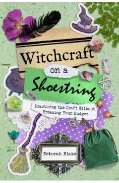 Witchcraft on a Shoestring: Practicing the Craft Without Breaking Your Budget - Deborah Blake