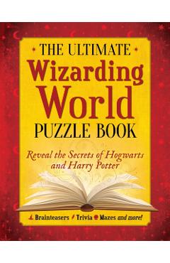The Ultimate Wizarding World Puzzle Book: Reveal the Secrets of Hogwarts and Harry Potter (Brainteasers, Trivia, Mazes and More!) - The Editors Of Mugglenet