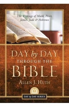 Day by Day Through the Bible: The Writings of Mark, Peter, James, Jude & Hebrews - Allen J. Huth