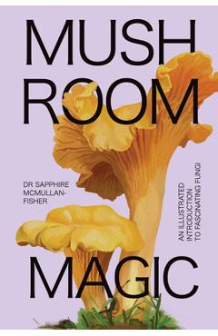 Mushroom Magic: An Illustrated Introduction to Fascinating Fungi - Sapphire Mcmullan-fisher