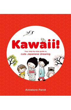 Kawaii!: Your Step-By-Step Guide to Cute Japanese Drawing - Annelore Parot