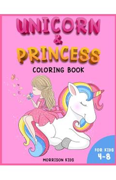 Unicorn and Princess coloring book for kids 4-8: An Activity book for girls and boys full of cute princess and unicorns. - Morrison Kids