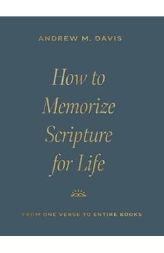 How to Memorize Scripture for Life: From One Verse to Entire Books - Andrew M. Davis