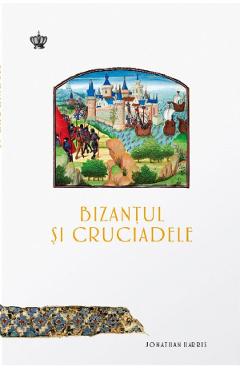 Bizantul si cruciadele - Jonathan Harris