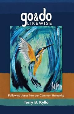 Go and Do Likewise: Following Jesus into our Common Humanity - Terry B. Kyllo