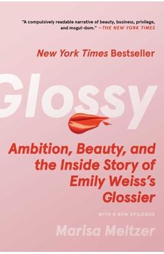 Glossy: Ambition, Beauty, and the Inside Story of Emily Weiss\'s Glossier - Marisa Meltzer