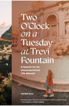Two O\'Clock on a Tuesday at Trevi Fountain: A Search for an Unconventional Life Abroad - Helene Sula