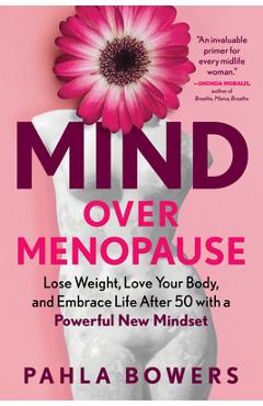 Mind Over Menopause: Lose Weight, Love Your Body, and Embrace Life After 50 with a Powerful New Mindset - Pahla Bowers