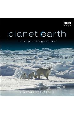 Planet Earth: The Photographs - Alastair Fothergill