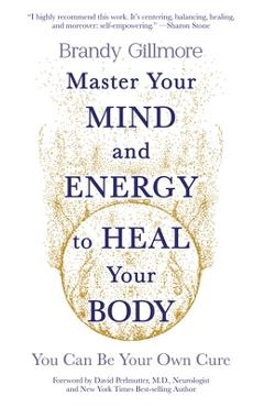Master Your Mind and Energy to Heal Your Body: You Can Be Your Own Cure - Brandy Gillmore
