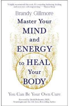 Master Your Mind and Energy to Heal Your Body: You Can Be Your Own Cure - Brandy Gillmore