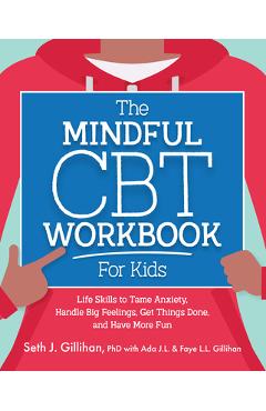 The Mindful CBT Workbook for Kids: Life Skills to Tame Anxiety, Handle Big Feelings, Get Things Done, and Have More Fun - Seth Gillihan