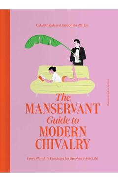 The Manservant Guide to Modern Chivalry: Every Woman\'s Fantasies for the Men in Her Life - Dalal Khajah