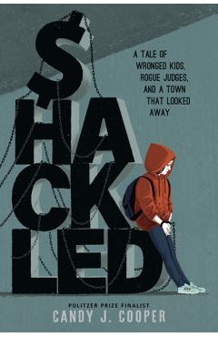 Shackled: A Tale of Wronged Kids, Rogue Judges, and a Town That Looked Away - Candy J. Cooper