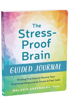 The Stress-Proof Brain Guided Journal: Writing Practices to Rewire Your Emotional Response to Stress and Feel Calm - Melanie Greenberg